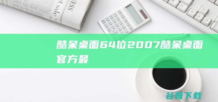 酷呆桌面64位2.0.0.7-酷呆桌面官方最新版下载