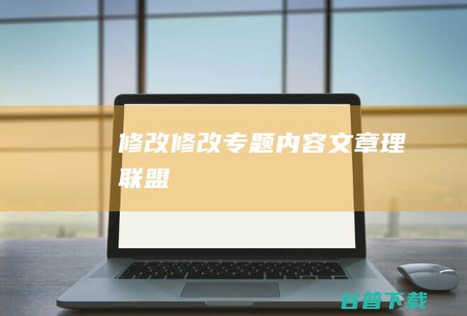 修改,修改专题内容文章-理联盟